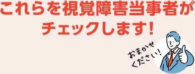 これらを視覚障害当事者がチェックします!おまかせください！