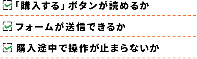 ・「購入する」ボタンが読めるか ・フォームが送信できるか ・購入途中で操作が止まらないか