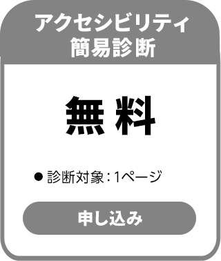 アクセシビリティ簡易診断 無料・診断対象：1ページ
お申込みはこちら