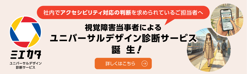 ミエカタ　ユニバーサルデザイン診断サービス。社内でアクセシビリティ対応の判断を求められているご担当者へ。視覚障害当事者によるユニバーサルデザイン診断サービス誕生！詳しくはこちら
