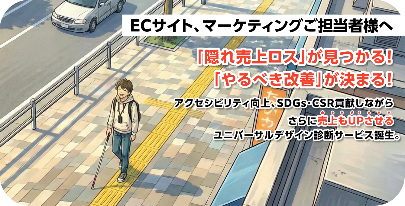 ECサイト、マーケティングご担当者様へ「隠れ売り上げロスが見つかる！」「やるべき改善」が決まる！アクセシビリティ向上、SDGs、CSR貢献しながらさらに売り上げもアップさせるユニバーサルデザイン診断サービス誕生。